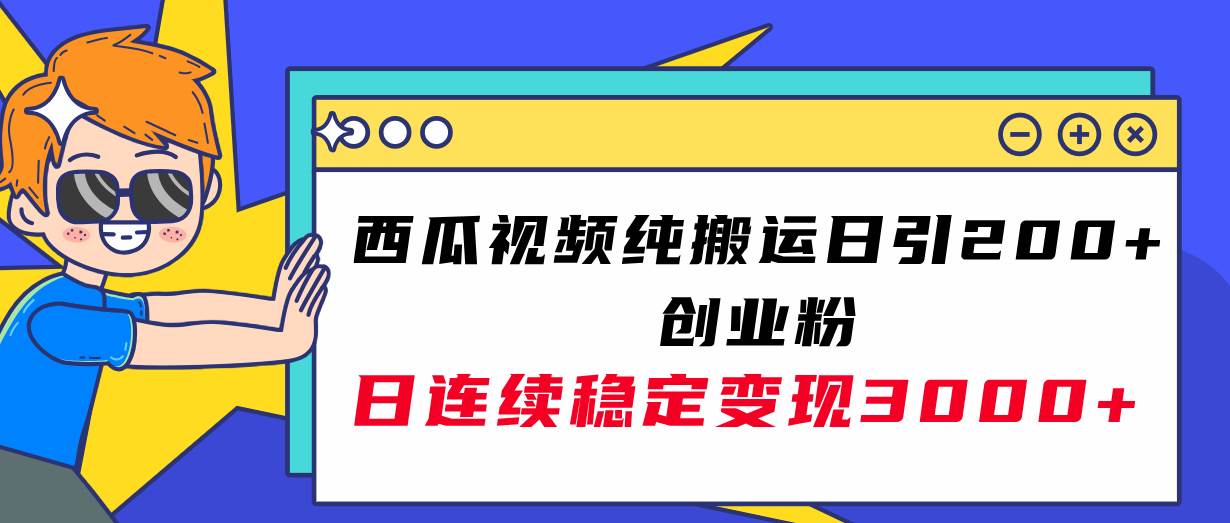 西瓜视频纯搬运日引200+创业粉，日连续变现3000+实操教程！-布丁源码-专业的网站源码代码分享平台!