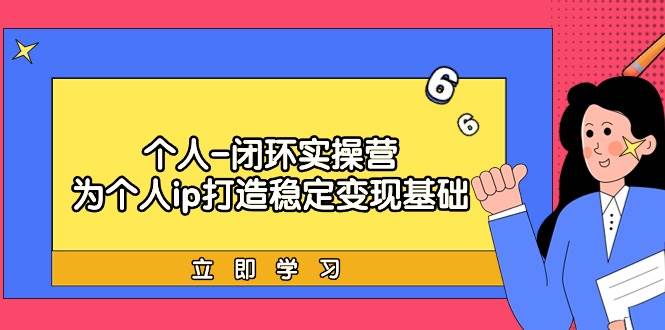个人-闭环实操营：为个人ip打造稳定变现基础，从价值定位/爆款打造/产品…-布丁源码-专业的网站源码代码分享平台!