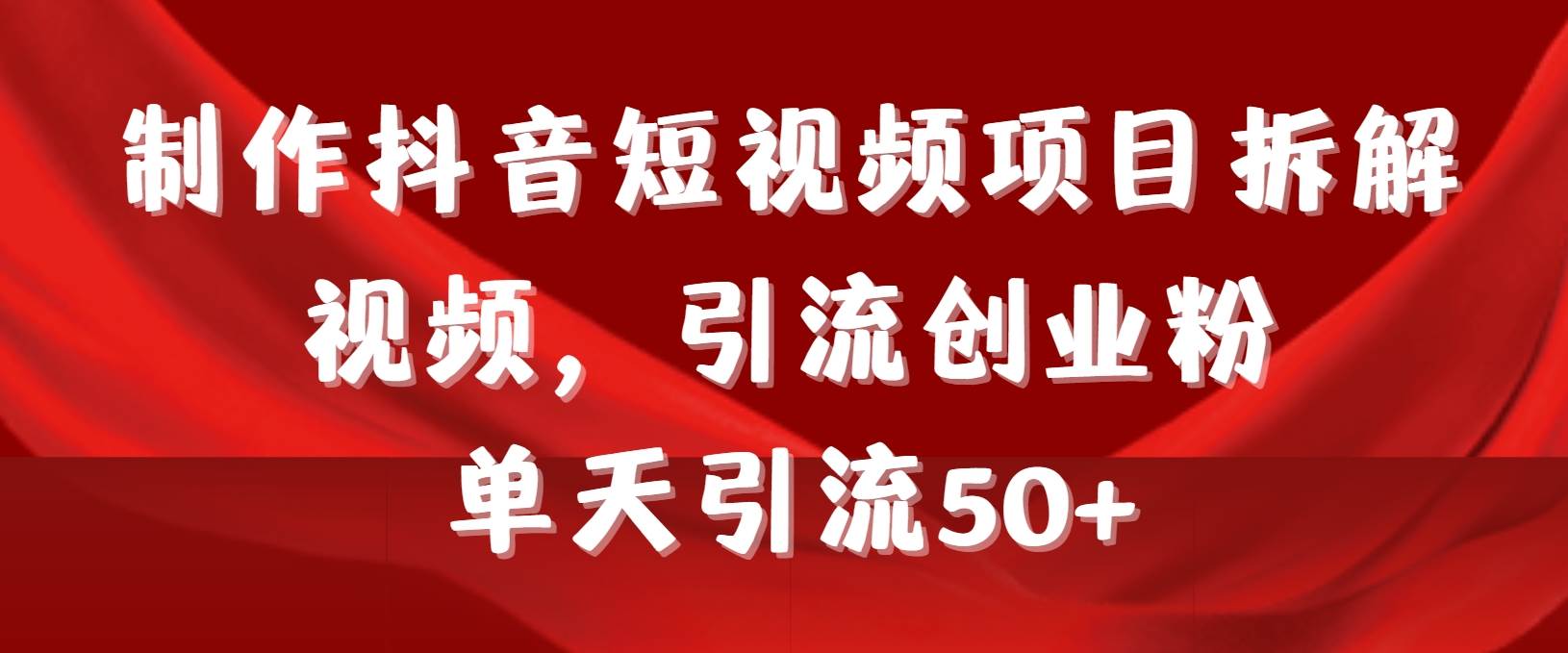 制作抖音短视频项目拆解视频引流创业粉，一天引流50+教程+工具+素材-布丁源码-专业的网站源码代码分享平台!