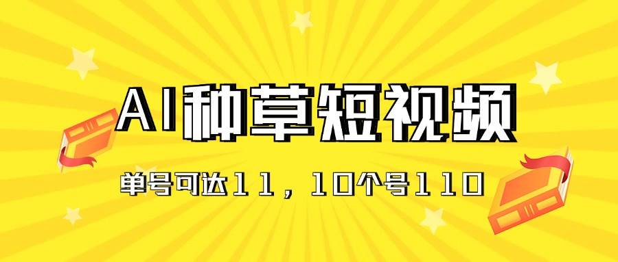 AI种草单账号日收益11元（抖音，快手，视频号），10个就是110元-布丁源码-专业的网站源码代码分享平台!