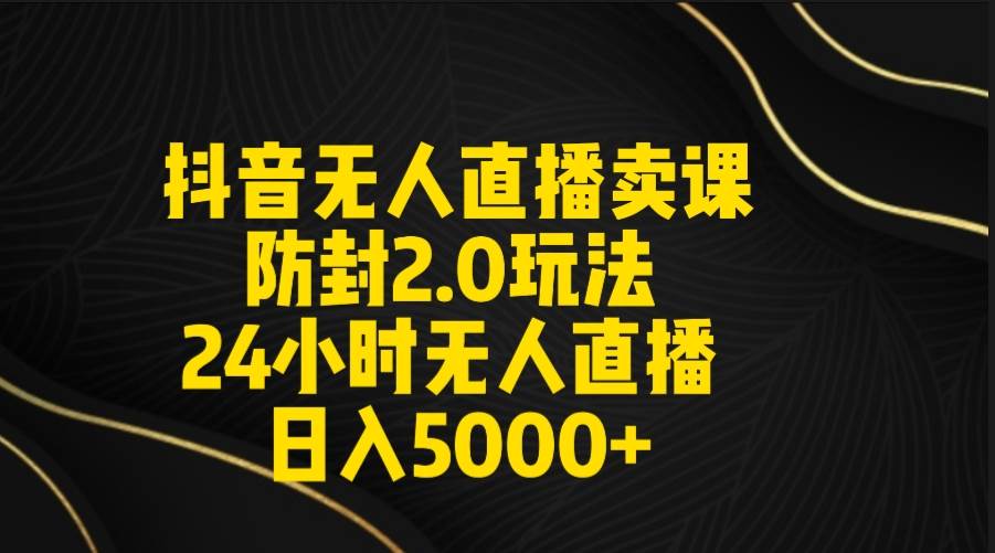 抖音无人直播卖课防封2.0玩法 打造日不落直播间 日入5000+附直播素材+音频-布丁源码-专业的网站源码代码分享平台!
