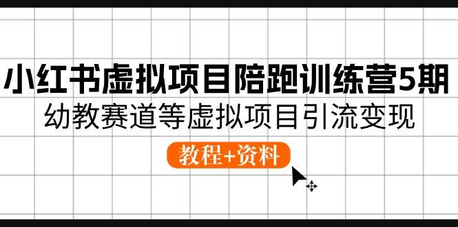 小红书虚拟项目陪跑训练营5期，幼教赛道等虚拟项目引流变现 (教程+资料)-布丁源码-专业的网站源码代码分享平台!