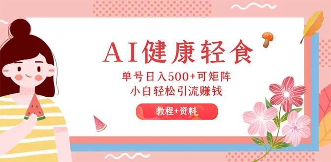 AI健康轻食，单号日入500+可矩阵，小白轻松引流赚钱（教程+食谱）-布丁源码-专业的网站源码代码分享平台!