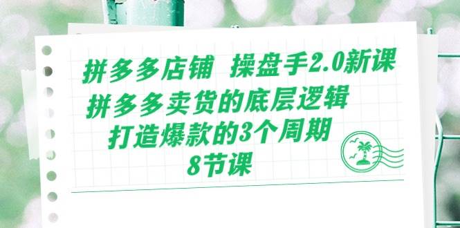 拼多多店铺 操盘手2.0新课，拼多多卖货的底层逻辑，打造爆款的3个周期-8节-布丁源码-专业的网站源码代码分享平台!
