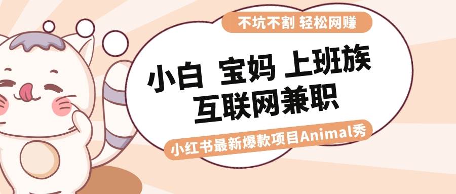 适合小白 宝妈 上班族 大学生互联网兼职 小红书爆款项目Animal秀，月入1W-布丁源码-专业的网站源码代码分享平台!
