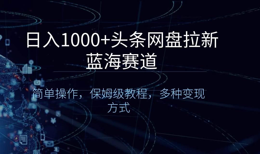 日入1000+头条网盘拉新蓝海赛道，简单操作，保姆级教程，多种变现方式-布丁源码-专业的网站源码代码分享平台!