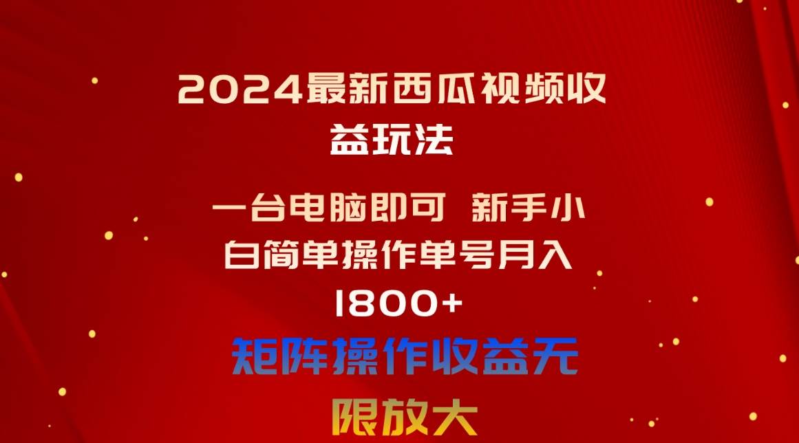 2024最新西瓜视频收益玩法，一台电脑即可 新手小白简单操作单号月入1800+-布丁源码-专业的网站源码代码分享平台!