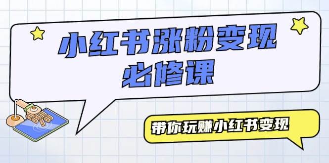 小红书涨粉变现必修课，带你玩赚小红书变现（9节课）-布丁源码-专业的网站源码代码分享平台!
