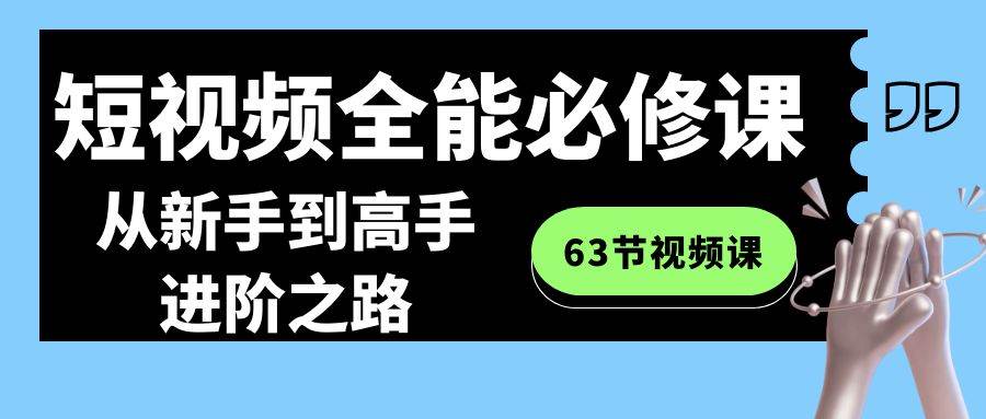 短视频-全能必修课程：从新手到高手进阶之路（63节视频课）-布丁源码-专业的网站源码代码分享平台!