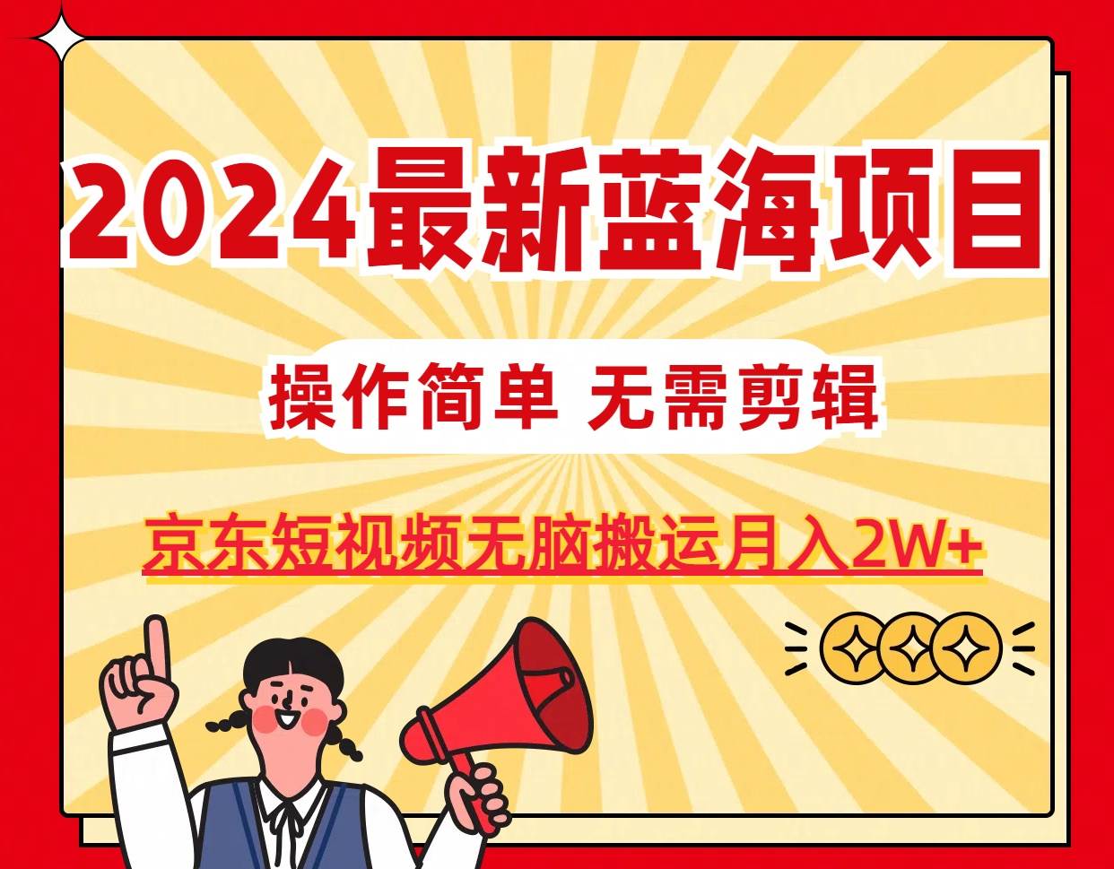 2024最新蓝海项目，无需剪辑，京东图文短视频无脑搬运月入2W+-布丁源码-专业的网站源码代码分享平台!