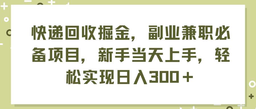 快递回收掘金，副业兼职必备项目，新手当天上手，轻松实现日入300＋-布丁源码-专业的网站源码代码分享平台!
