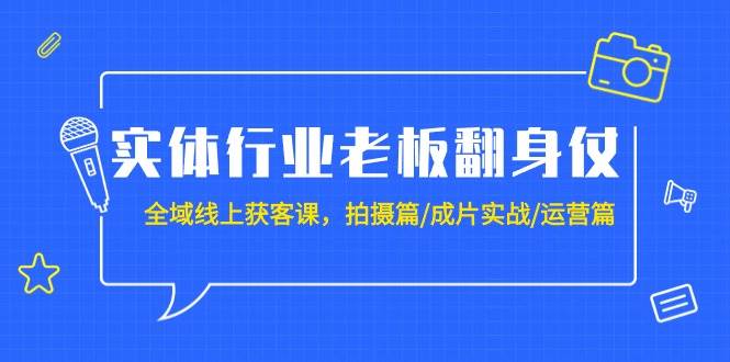 实体行业老板翻身仗：全域-线上获客课，拍摄篇/成片实战/运营篇（20节课）-布丁源码-专业的网站源码代码分享平台!