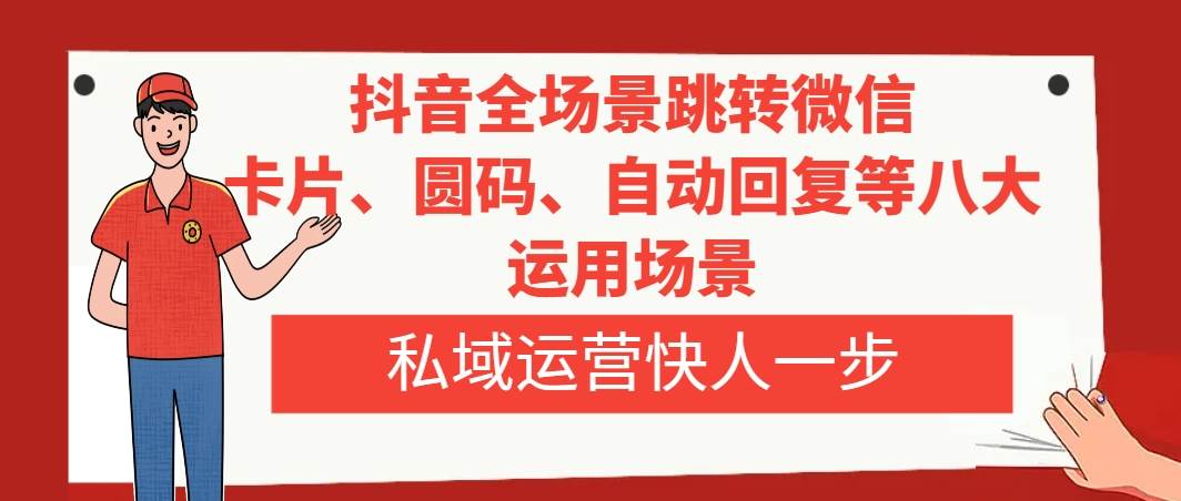 抖音全场景跳转微信，卡片/圆码/自动回复等八大运用场景，私域运营快人一步-布丁源码-专业的网站源码代码分享平台!