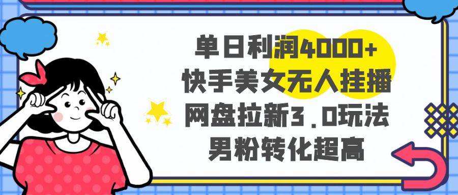 单日利润4000+快手美女无人挂播，网盘拉新3.0玩法，男粉转化超高-布丁源码-专业的网站源码代码分享平台!