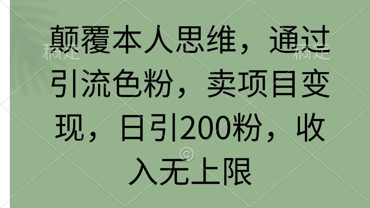 颠覆本人思维，通过引流色粉，卖项目变现，日引200粉，收入无上限-布丁源码-专业的网站源码代码分享平台!