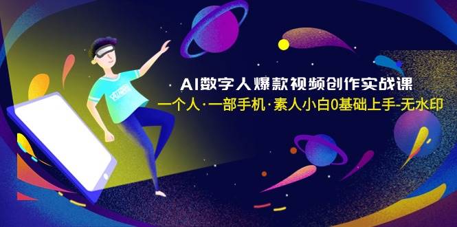 AI数字人爆款视频创作实战课，一个人·一部手机·素人小白0基础上手-无水印-布丁源码-专业的网站源码代码分享平台!
