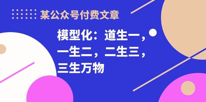 某付费文章《模型化：道生一，一生二，二生三，三生万物！》-布丁源码-专业的网站源码代码分享平台!