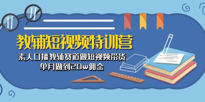 教辅-短视频特训营： 素人口播教辅赛道做短视频带货，单月做到20w佣金-布丁源码-专业的网站源码代码分享平台!