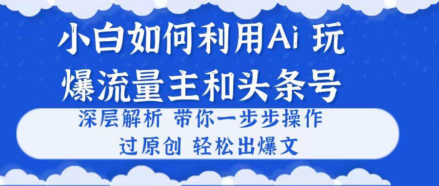 小白如何利用Ai，完爆流量主和头条号 深层解析，一步步操作，过原创出爆文-布丁源码-专业的网站源码代码分享平台!