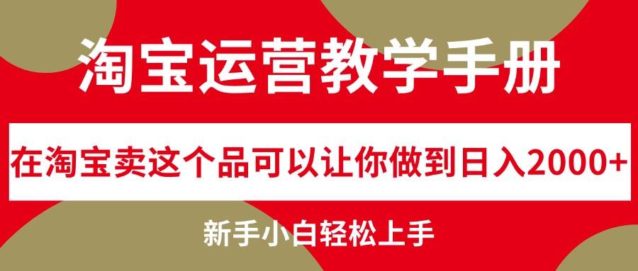 淘宝运营教学手册，在淘宝卖这个品可以让你做到日入2000+，新手小白轻…-布丁源码-专业的网站源码代码分享平台!