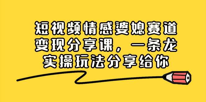 短视频情感婆媳赛道变现分享课，一条龙实操玩法分享给你-布丁源码-专业的网站源码代码分享平台!