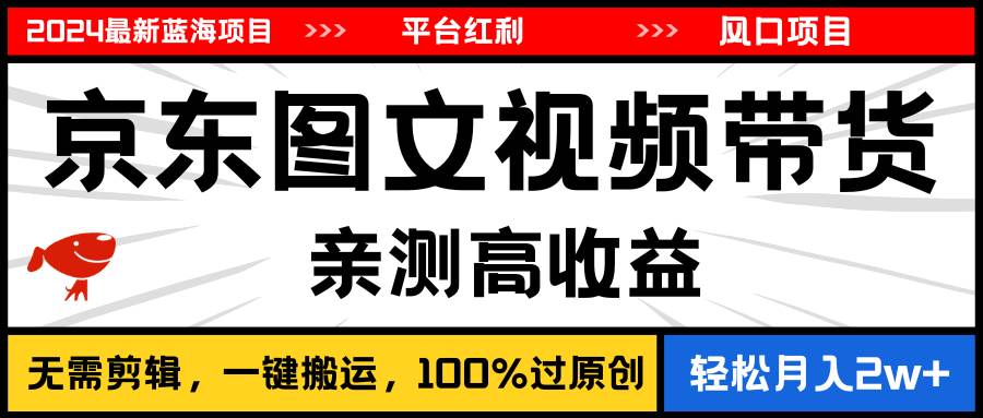 2024最新蓝海项目，逛逛京东图文视频带货，无需剪辑，月入20000+-布丁源码-专业的网站源码代码分享平台!