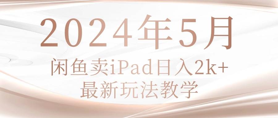 2024年5月闲鱼卖ipad日入2k，最新玩法教学-布丁源码-专业的网站源码代码分享平台!