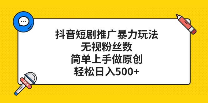 抖音短剧推广暴力玩法，无视粉丝数，简单上手做原创，轻松日入500+-布丁源码-专业的网站源码代码分享平台!
