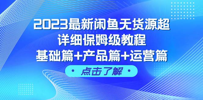 2023最新闲鱼无货源超详细保姆级教程，基础篇+产品篇+运营篇（43节课）-布丁源码-专业的网站源码代码分享平台!