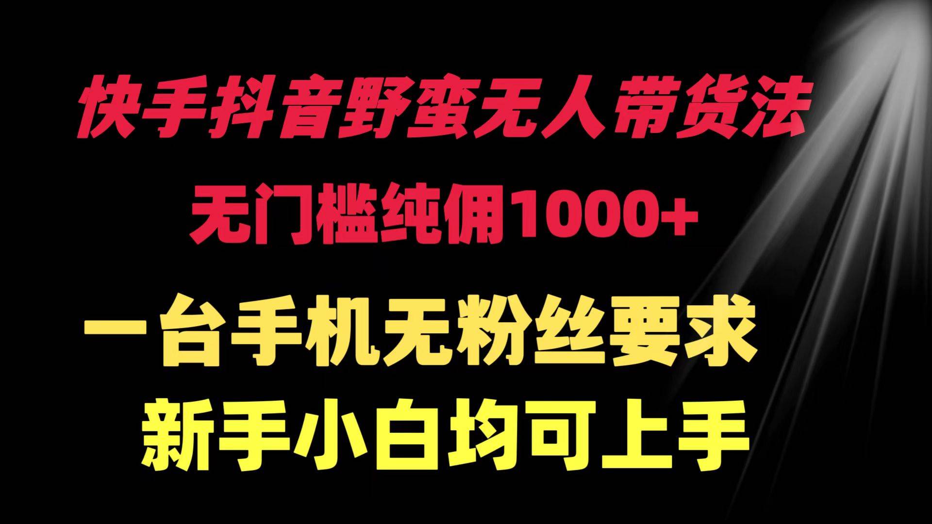 快手抖音野蛮无人带货法 无门槛纯佣1000+ 一台手机无粉丝要求新手小白…-布丁源码-专业的网站源码代码分享平台!