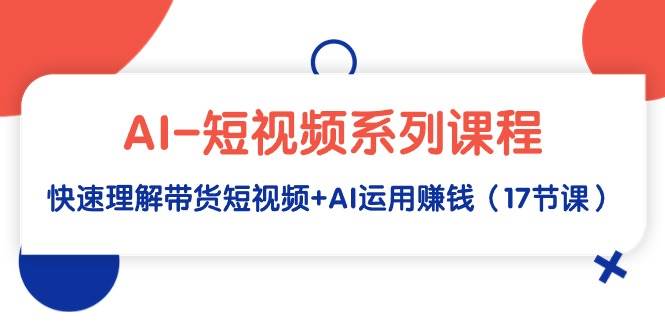 AI-短视频系列课程，快速理解带货短视频+AI运用赚钱（17节课）-布丁源码-专业的网站源码代码分享平台!