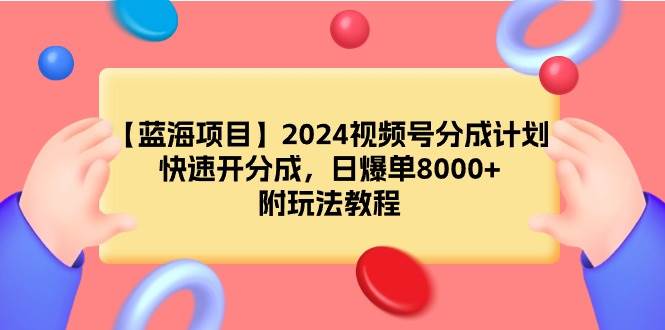 【蓝海项目】2024视频号分成计划，快速开分成，日爆单8000+，附玩法教程-布丁源码-专业的网站源码代码分享平台!