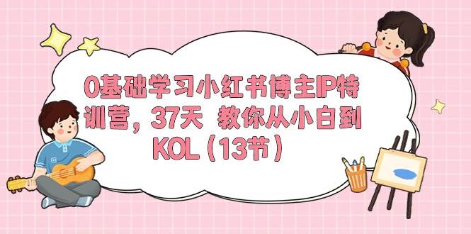 0基础学习小红书博主IP特训营，37天 教你从小白到KOL（13节）-布丁源码-专业的网站源码代码分享平台!