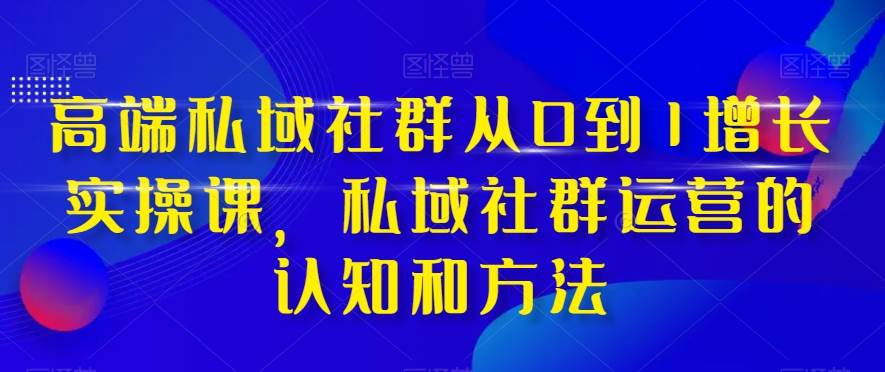 高端 私域社群从0到1增长实战课，私域社群运营的认知和方法（37节课）-布丁源码-专业的网站源码代码分享平台!