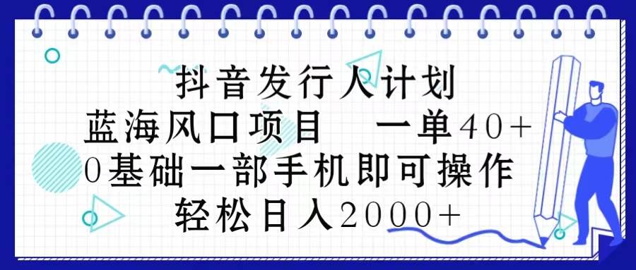 抖音发行人计划，蓝海风口项目 一单40，0基础一部手机即可操作 日入2000＋-布丁源码-专业的网站源码代码分享平台!
