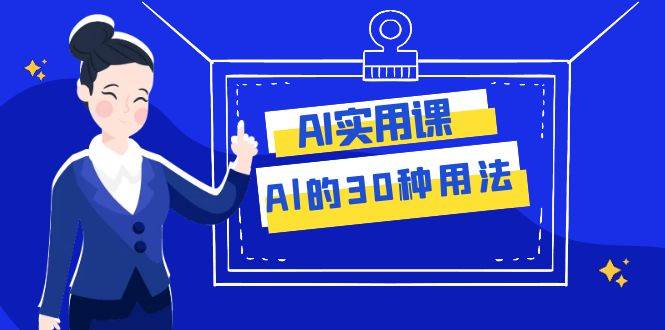 AI·实用课：Al的·30种用法，工作效率提升数倍（31节课）-布丁源码-专业的网站源码代码分享平台!