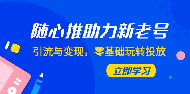 随心推-助力新老号，引流与变现，零基础玩转投放（7节课）-布丁源码-专业的网站源码代码分享平台!