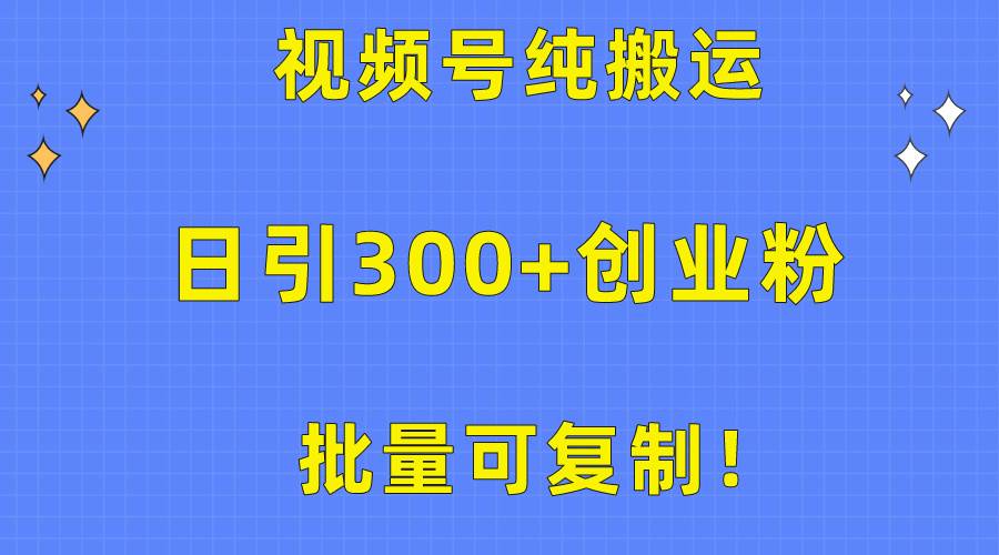 批量可复制！视频号纯搬运日引300+创业粉教程！-布丁源码-专业的网站源码代码分享平台!