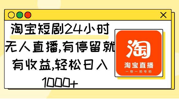 淘宝短剧24小时无人直播，有停留就有收益,轻松日入1000+-布丁源码-专业的网站源码代码分享平台!