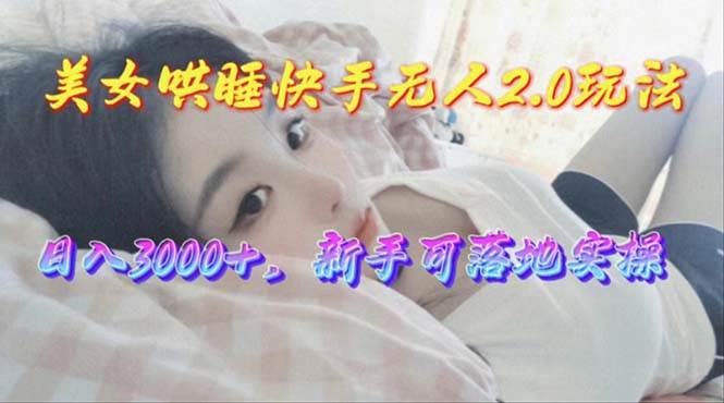 美女哄睡快手无人2.0赛道，日收3000+，新手可落地实操-布丁源码-专业的网站源码代码分享平台!