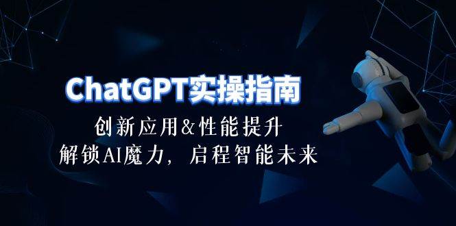 ChatGPT-实操指南：创新应用及性能提升，解锁 AI魔力，启程智能未来-30节-布丁源码-专业的网站源码代码分享平台!