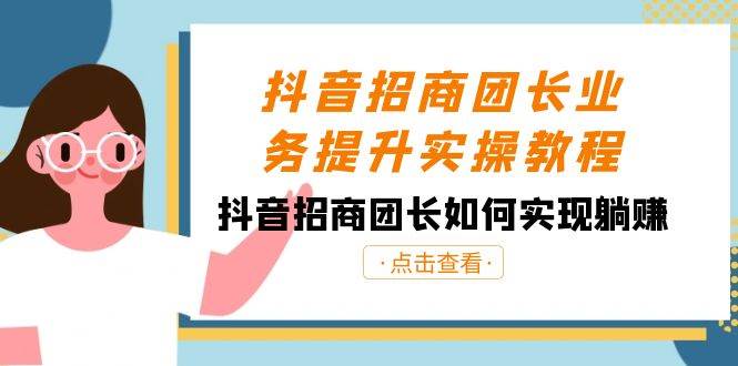 抖音-招商团长业务提升实操教程，抖音招商团长如何实现躺赚（38节）-布丁源码-专业的网站源码代码分享平台!