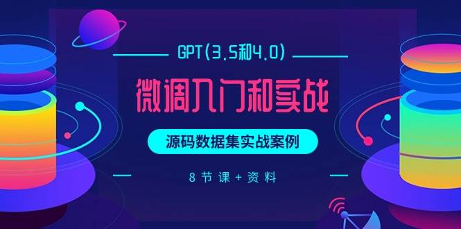 GPT(3.5和4.0)微调入门和实战，源码数据集实战案例（8节课+资料）-布丁源码-专业的网站源码代码分享平台!
