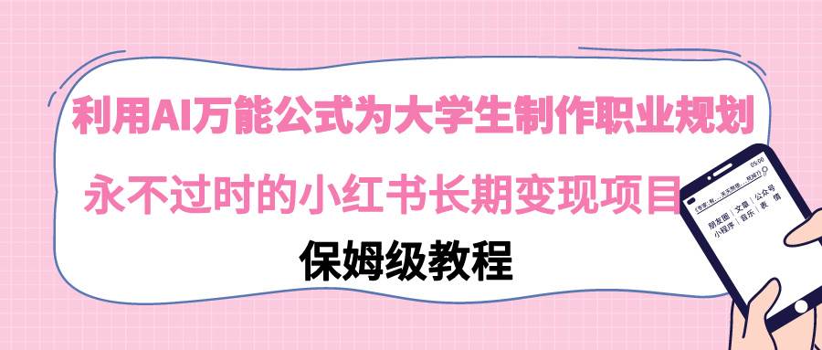 利用AI万能公式为大学生制作职业规划，永不过时的小红书长期变现项目-布丁源码-专业的网站源码代码分享平台!