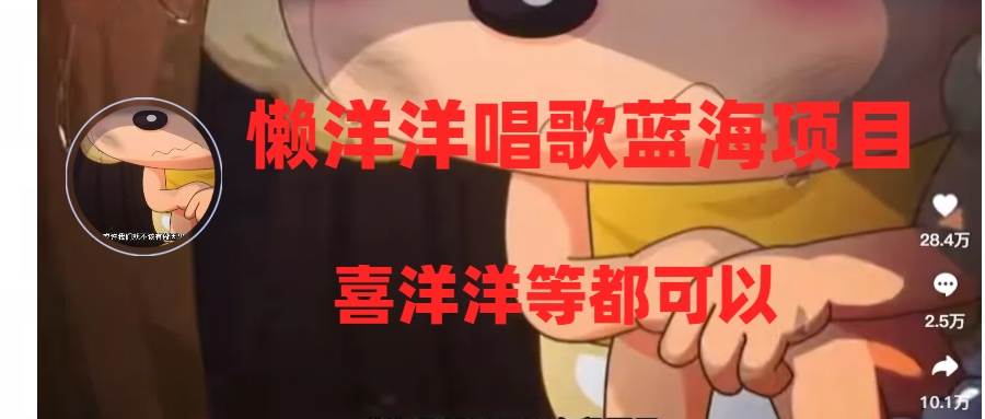 懒洋洋唱歌蓝海项目，单条作品上10+点赞，变现稳定/快（教程+工具）-布丁源码-专业的网站源码代码分享平台!
