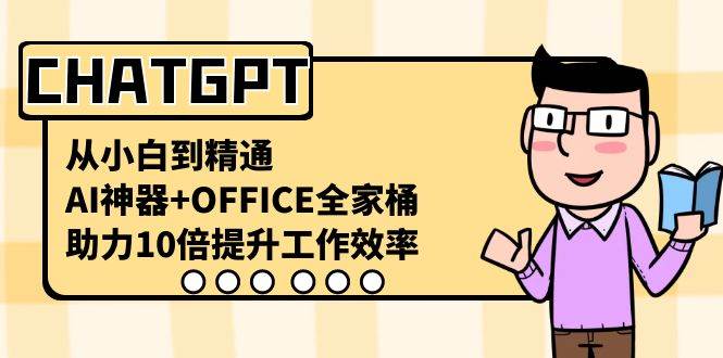 CHATGPT-从小白到精通，AI神器+OFFICE全家桶，助力10倍提升工作效率-布丁源码-专业的网站源码代码分享平台!