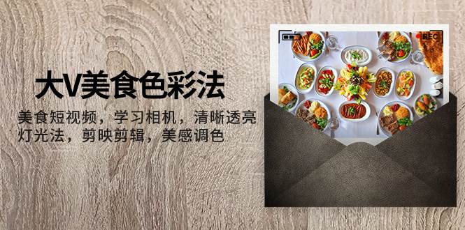 大V-美食色彩法，美食短视频 学习相机 清晰透亮灯光法 剪映剪辑 美感调色-布丁源码-专业的网站源码代码分享平台!