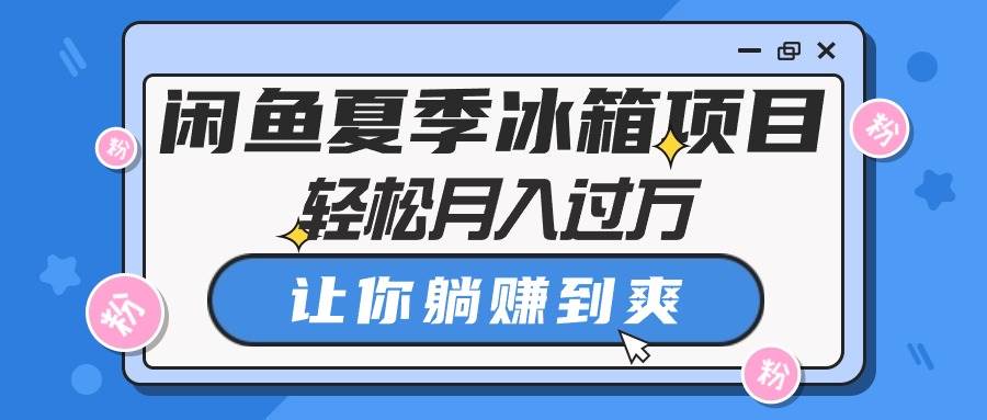 闲鱼夏季冰箱项目，轻松月入过万，让你躺赚到爽-布丁源码-专业的网站源码代码分享平台!