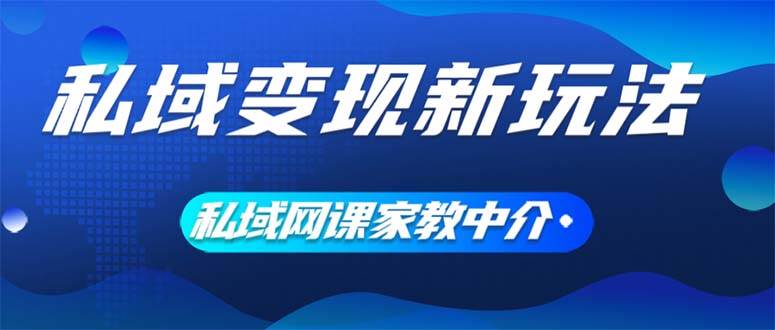 私域变现新玩法，网课家教中介，只做渠道和流量，让大学生给你打工、0…-布丁源码-专业的网站源码代码分享平台!