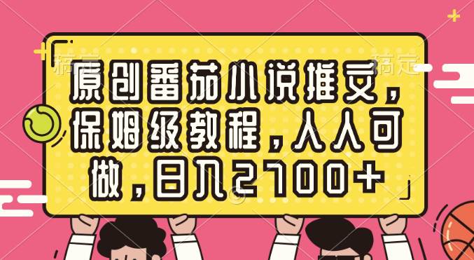 原创番茄小说推文，保姆级教程，人人可做，日入2700+-布丁源码-专业的网站源码代码分享平台!